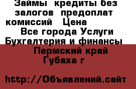 Займы, кредиты без залогов, предоплат, комиссий › Цена ­ 3 000 000 - Все города Услуги » Бухгалтерия и финансы   . Пермский край,Губаха г.